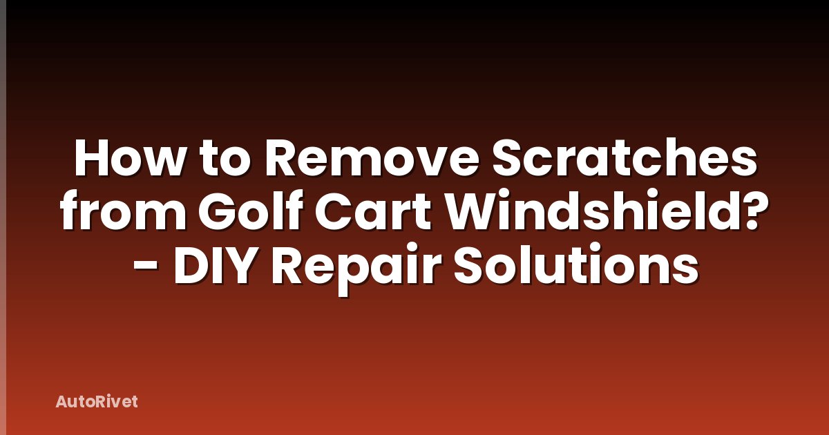 How to Remove Scratches from Golf Cart Windshield? - DIY Repair Solutions