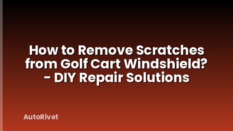 How to Remove Scratches from Golf Cart Windshield? - DIY Repair Solutions