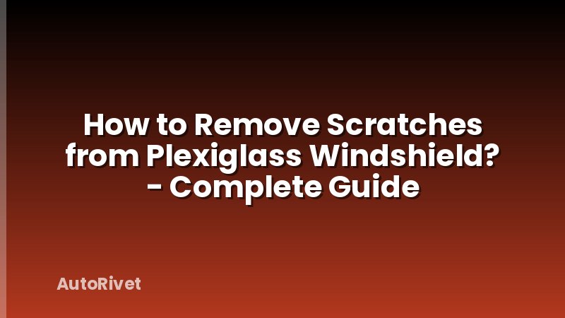 How to Remove Scratches from Plexiglass Windshield? - Complete Guide