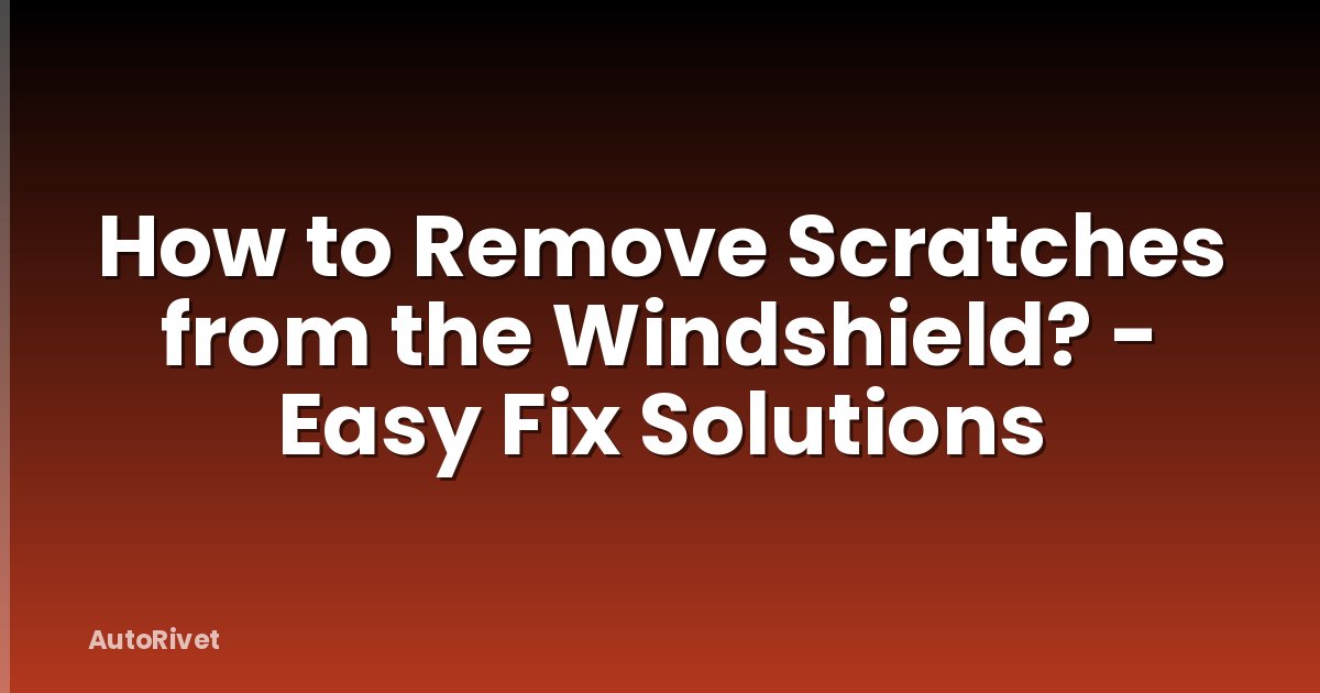 How to Remove Scratches from the Windshield? - Easy Fix Solutions