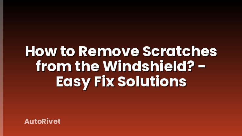 How to Remove Scratches from the Windshield? - Easy Fix Solutions