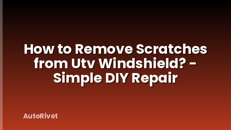 How to Remove Scratches from Utv Windshield? - Simple DIY Repair