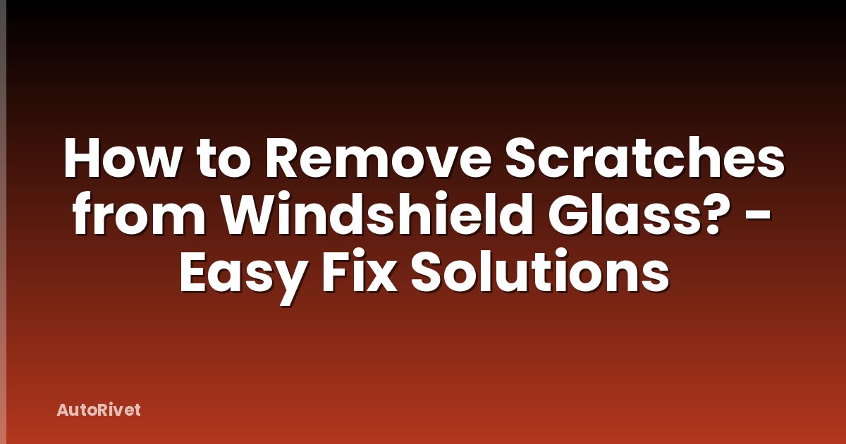 How to Remove Scratches from Windshield Glass? - Easy Fix Solutions