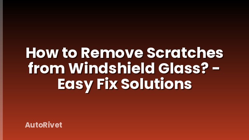 How to Remove Scratches from Windshield Glass? - Easy Fix Solutions