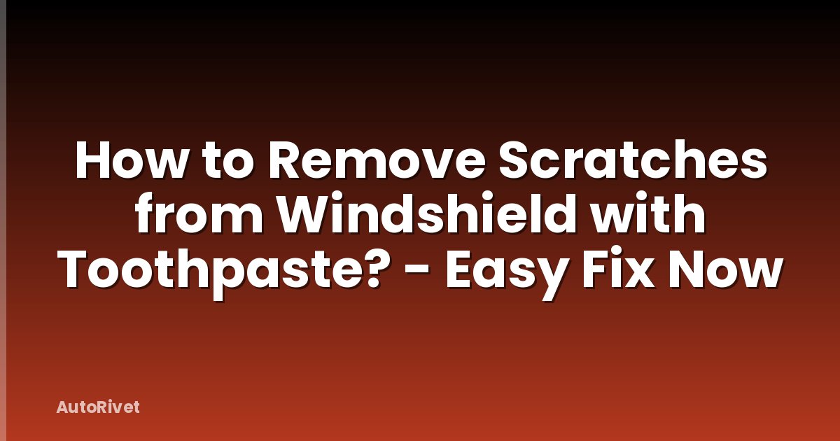 How to Remove Scratches from Windshield with Toothpaste? - Easy Fix Now