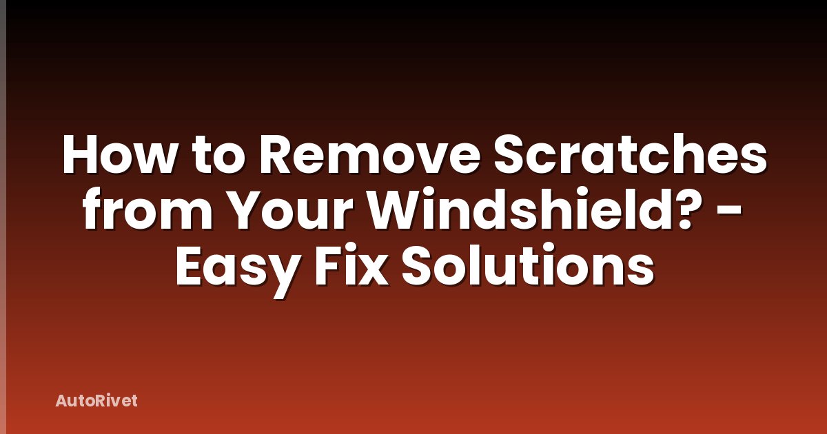 How to Remove Scratches from Your Windshield? - Easy Fix Solutions