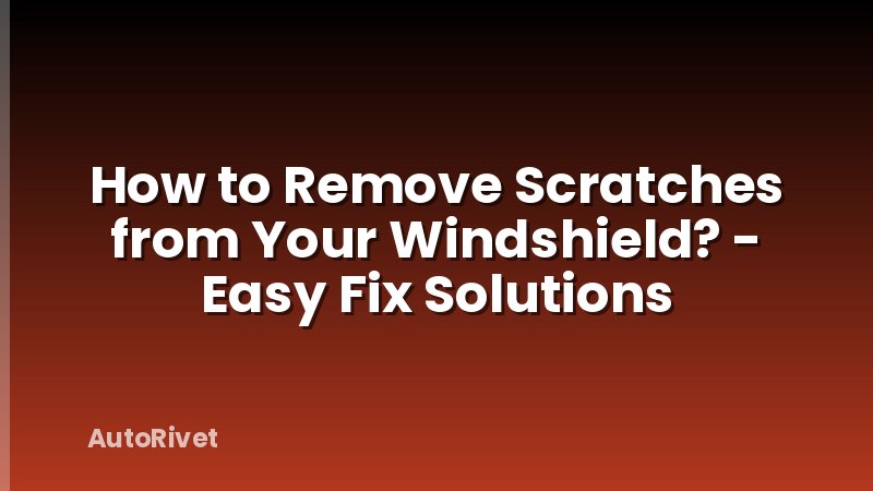 How to Remove Scratches from Your Windshield? - Easy Fix Solutions
