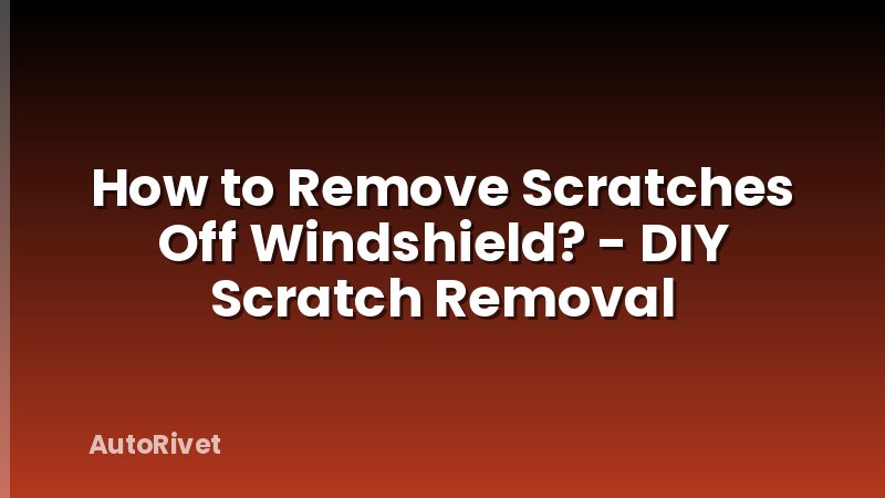 How to Remove Scratches Off Windshield? - DIY Scratch Removal
