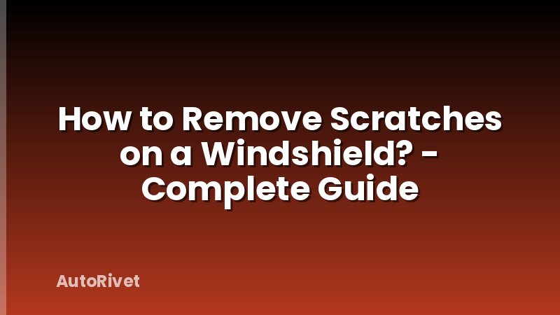 How to Remove Scratches on a Windshield? - Complete Guide
