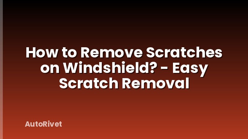 How to Remove Scratches on Windshield? - Easy Scratch Removal