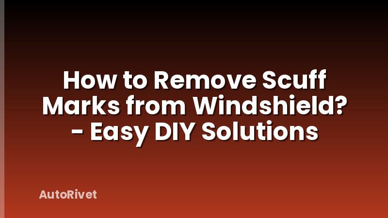 How to Remove Scuff Marks from Windshield? - Easy DIY Solutions