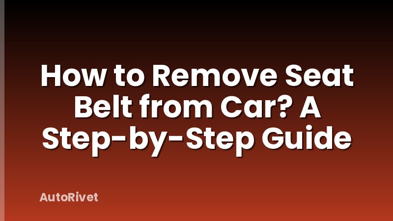 How to Remove Seat Belt from Car? A Step-by-Step Guide