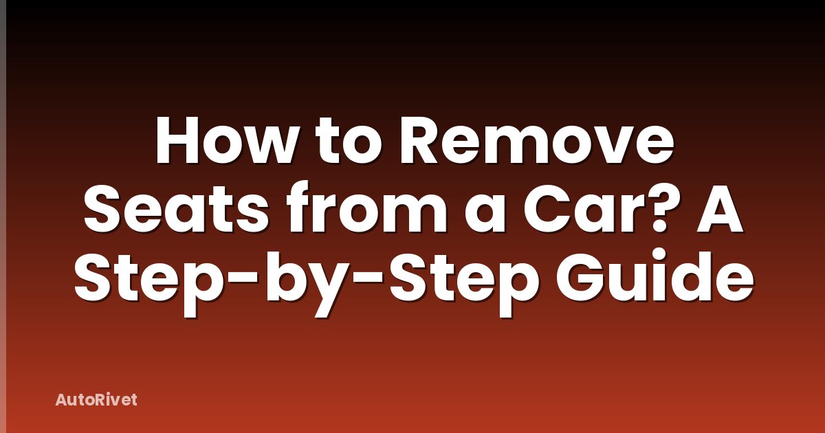 How to Remove Seats from a Car? A Step-by-Step Guide