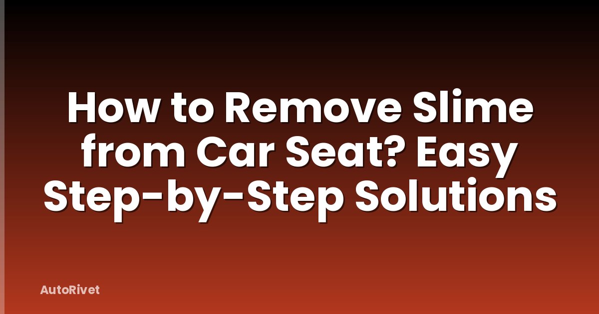 How to Remove Slime from Car Seat? Easy Step-by-Step Solutions