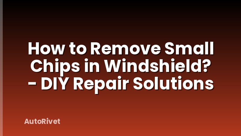 How to Remove Small Chips in Windshield? - DIY Repair Solutions