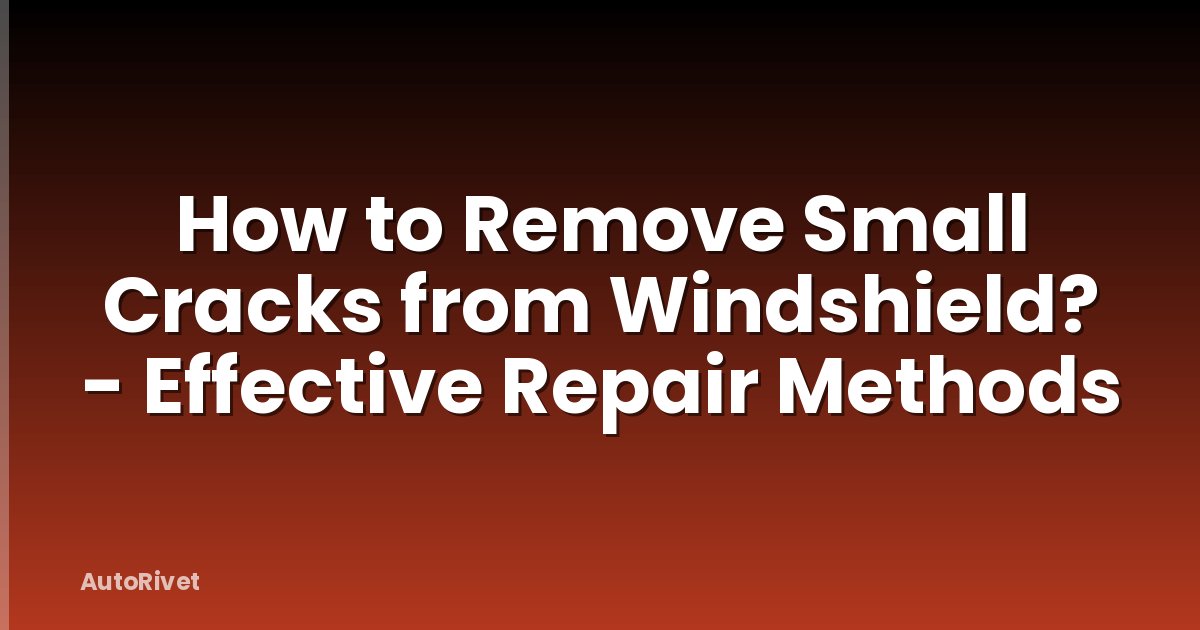 How to Remove Small Cracks from Windshield? - Effective Repair Methods