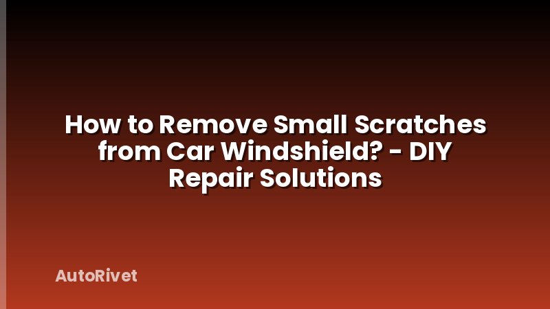 How to Remove Small Scratches from Car Windshield? - DIY Repair Solutions