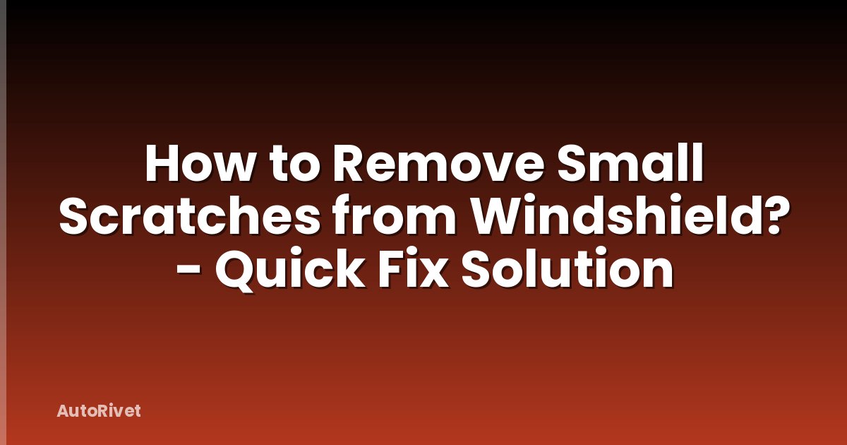 How to Remove Small Scratches from Windshield? - Quick Fix Solution