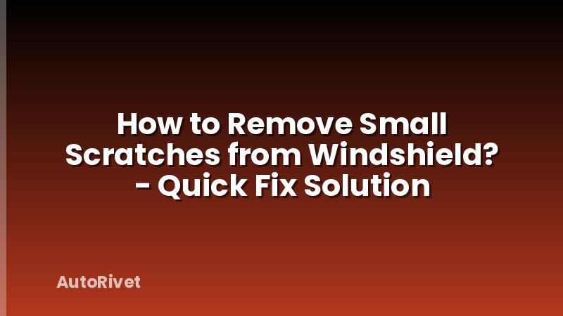 How to Remove Small Scratches from Windshield? - Quick Fix Solution