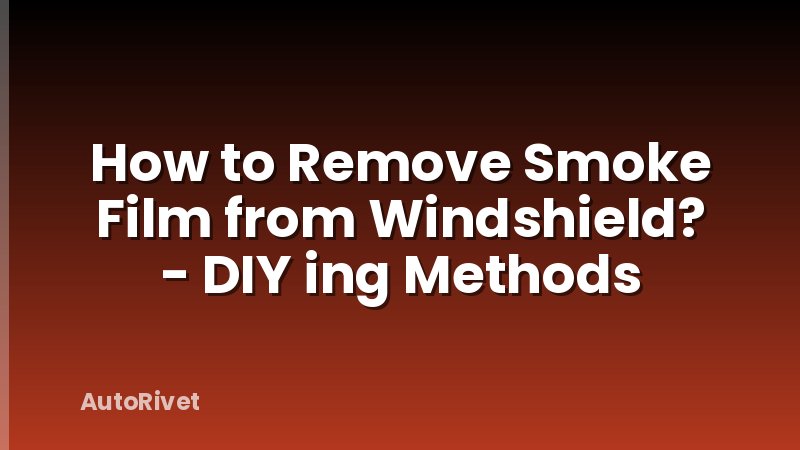 How to Remove Smoke Film from Windshield? - DIY ing Methods
