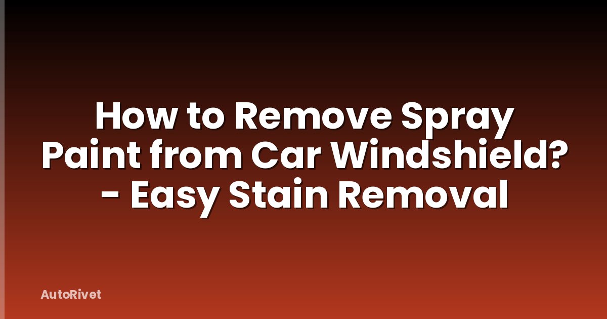 How to Remove Spray Paint from Car Windshield? - Easy Stain Removal