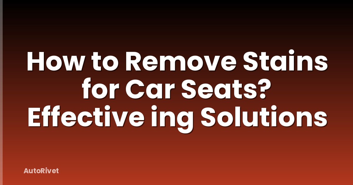 How to Remove Stains for Car Seats? Effective ing Solutions