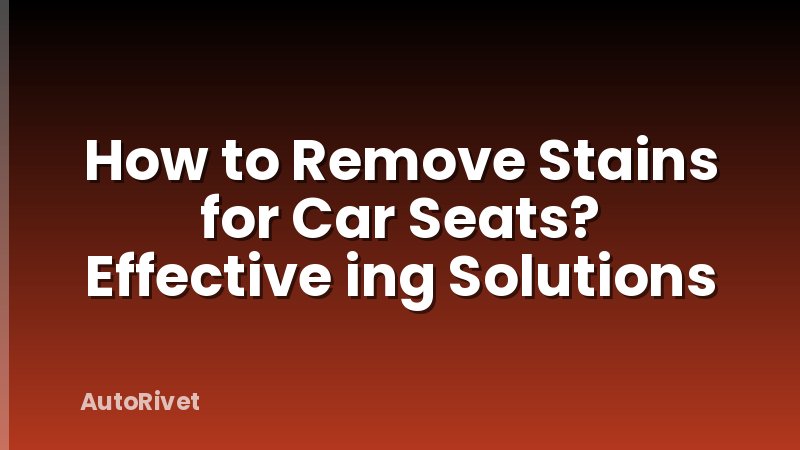How to Remove Stains for Car Seats? Effective ing Solutions