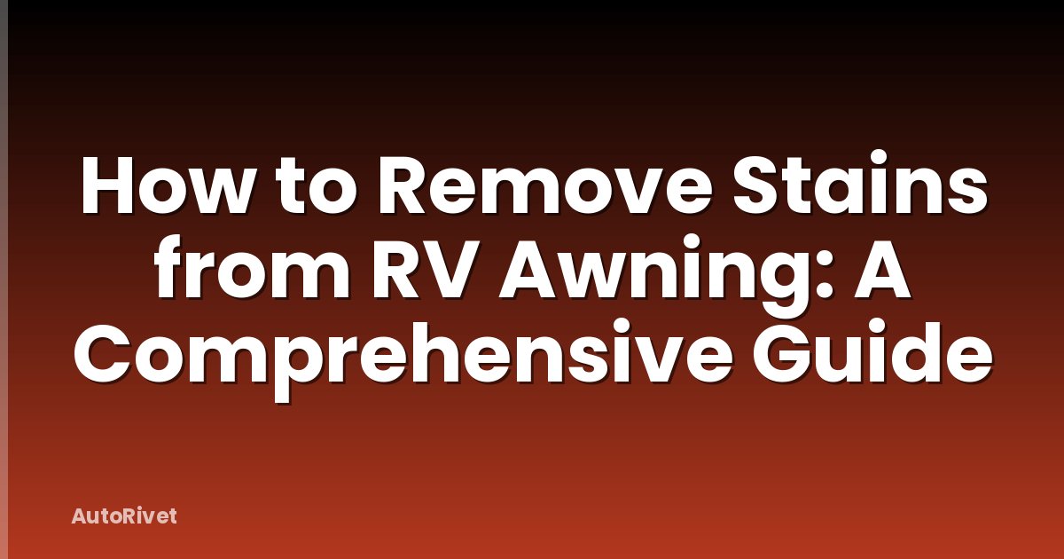 How to Remove Stains from RV Awning: A Comprehensive Guide