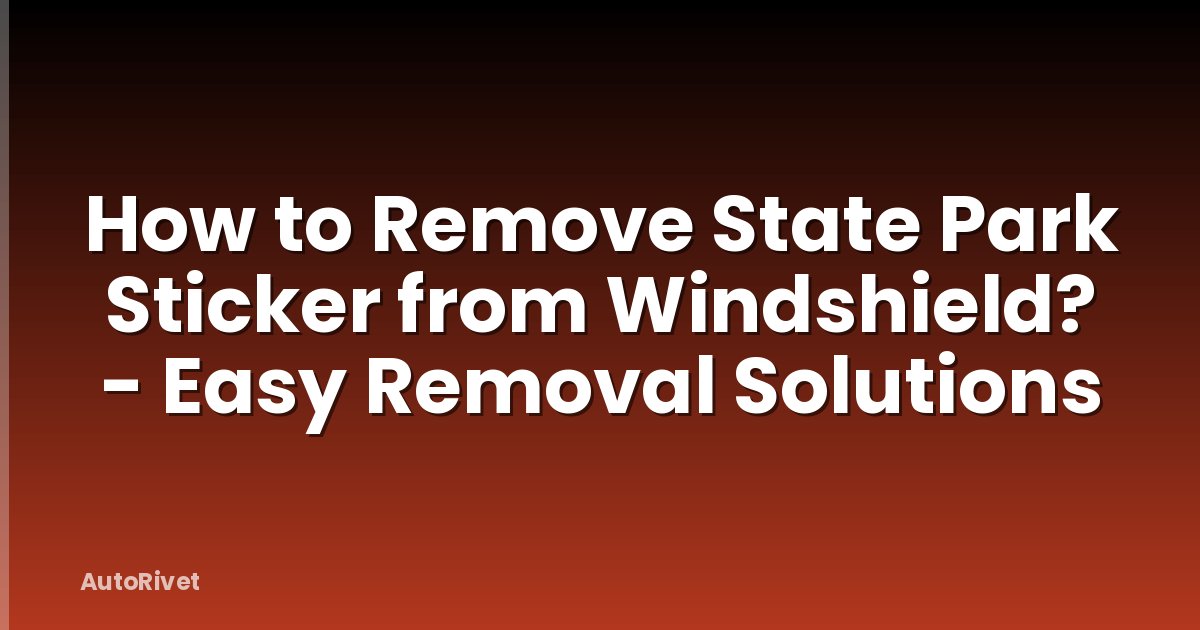 How to Remove State Park Sticker from Windshield? - Easy Removal Solutions