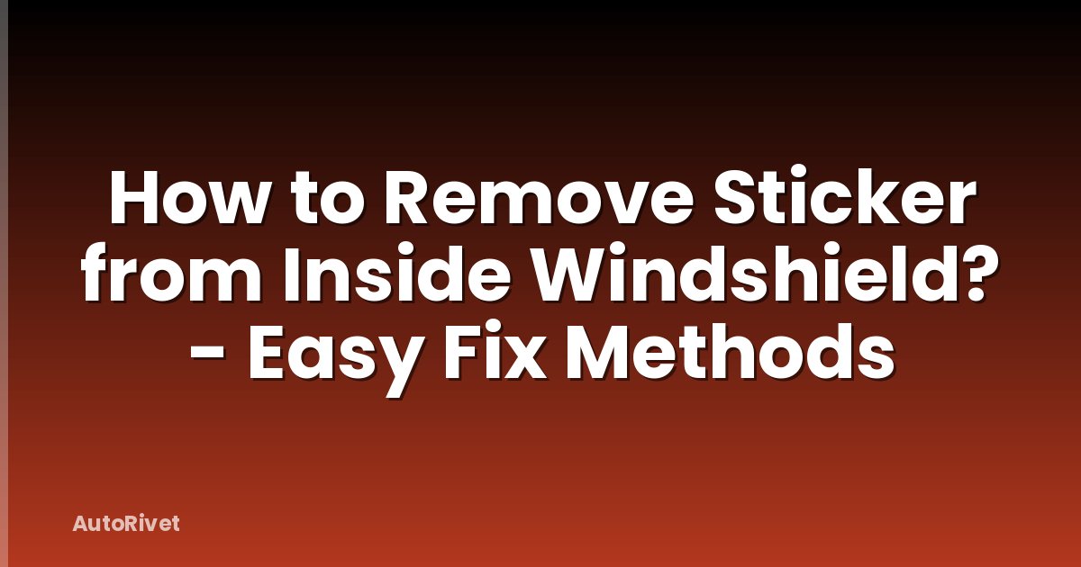 How to Remove Sticker from Inside Windshield? - Easy Fix Methods