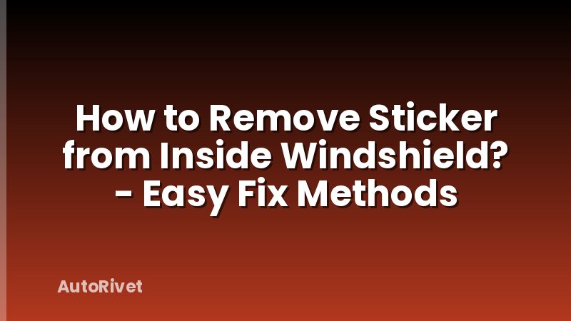 How to Remove Sticker from Inside Windshield? - Easy Fix Methods