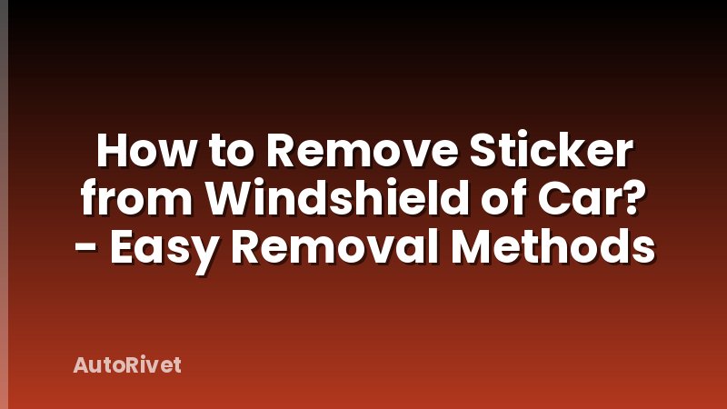 How to Remove Sticker from Windshield of Car? - Easy Removal Methods