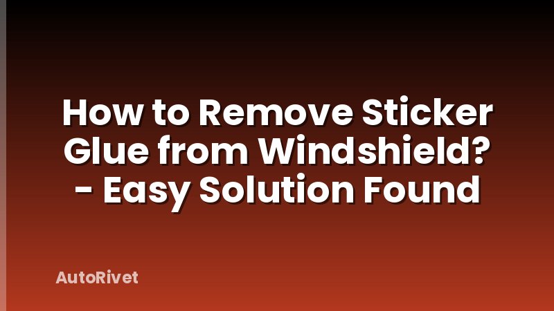 How to Remove Sticker Glue from Windshield? - Easy Solution Found