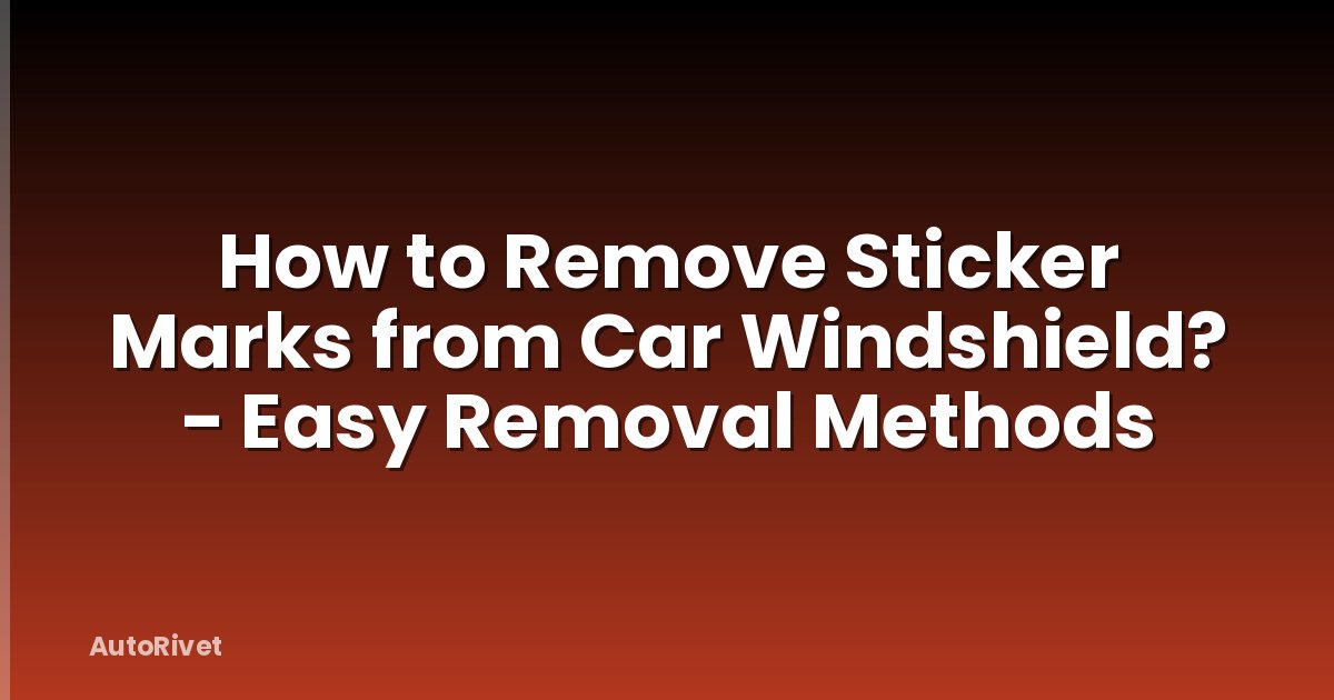 How to Remove Sticker Marks from Car Windshield? - Easy Removal Methods