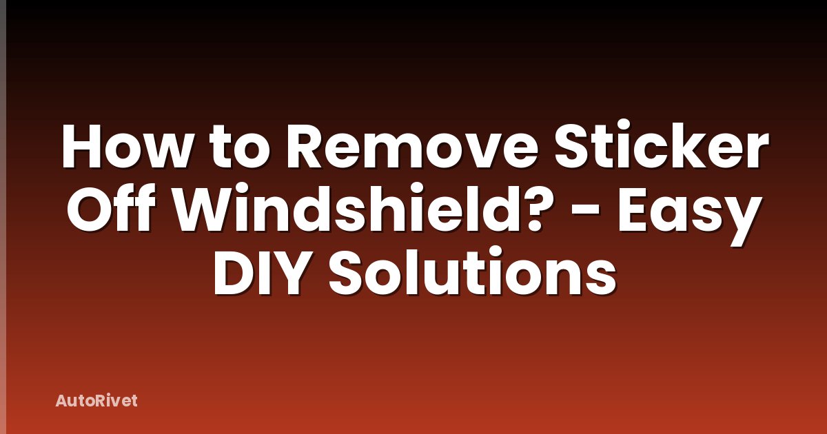 How to Remove Sticker Off Windshield? - Easy DIY Solutions