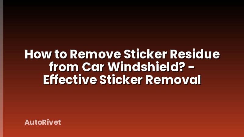 How to Remove Sticker Residue from Car Windshield? - Effective Sticker Removal