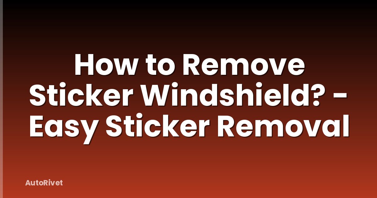 How to Remove Sticker Windshield? - Easy Sticker Removal
