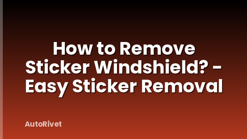 How to Remove Sticker Windshield? - Easy Sticker Removal