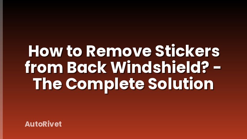 How to Remove Stickers from Back Windshield? - The Complete Solution