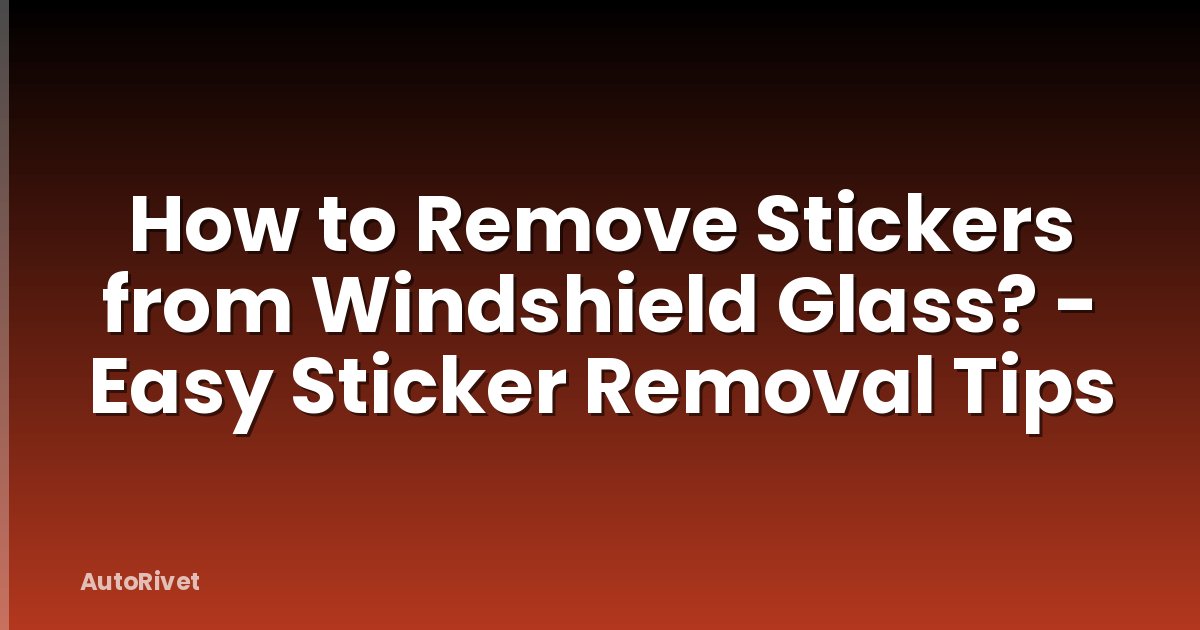 How to Remove Stickers from Windshield Glass? - Easy Sticker Removal Tips