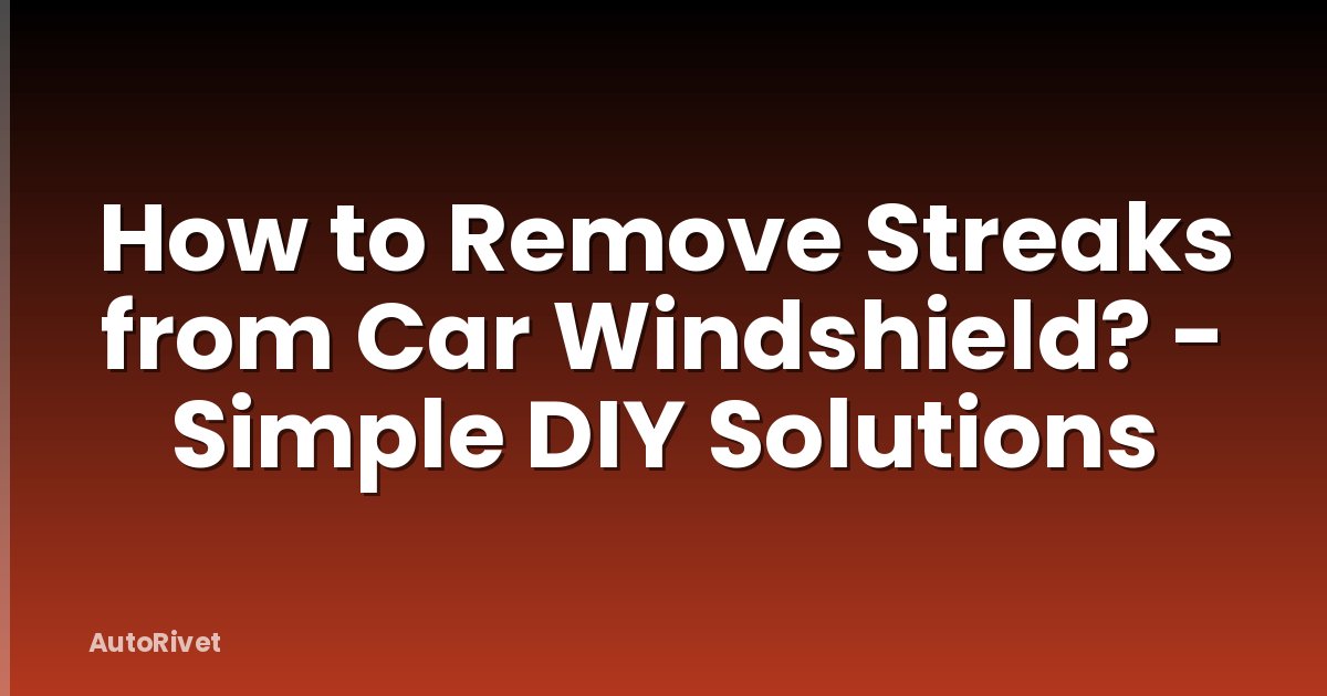 How to Remove Streaks from Car Windshield? - Simple DIY Solutions