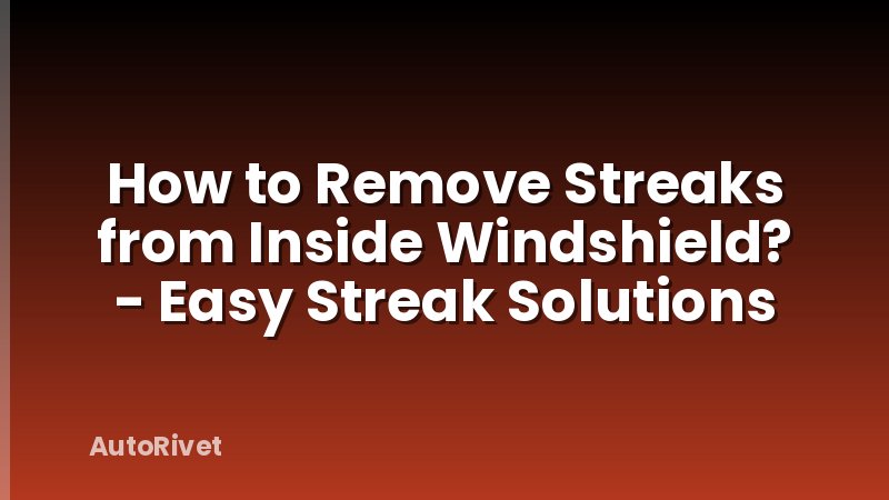 How to Remove Streaks from Inside Windshield? - Easy Streak Solutions