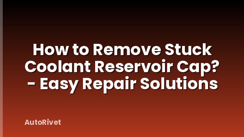 How to Remove Stuck Coolant Reservoir Cap? - Easy Repair Solutions