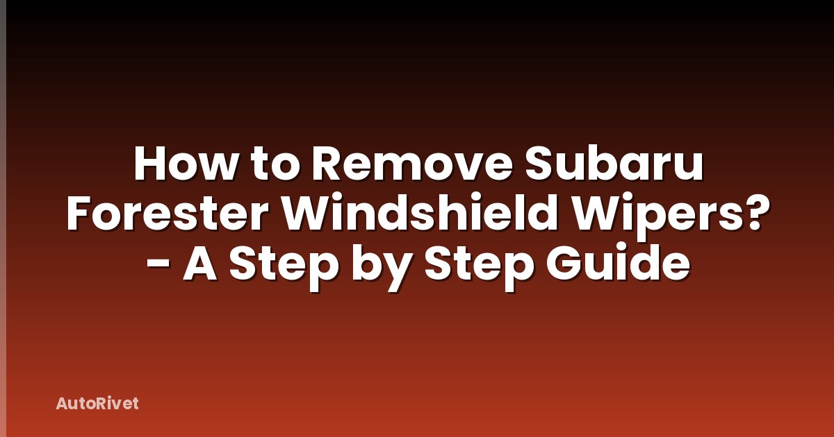 How to Remove Subaru Forester Windshield Wipers? - A Step by Step Guide