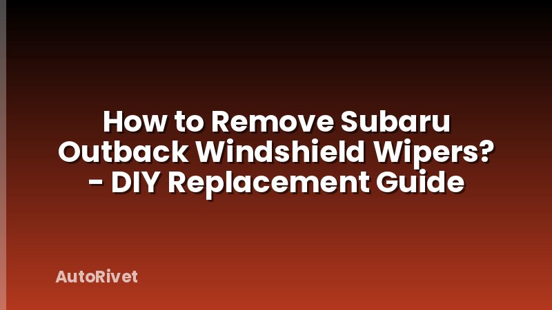 How to Remove Subaru Outback Windshield Wipers? - DIY Replacement Guide