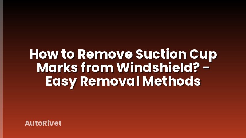 How to Remove Suction Cup Marks from Windshield? - Easy Removal Methods