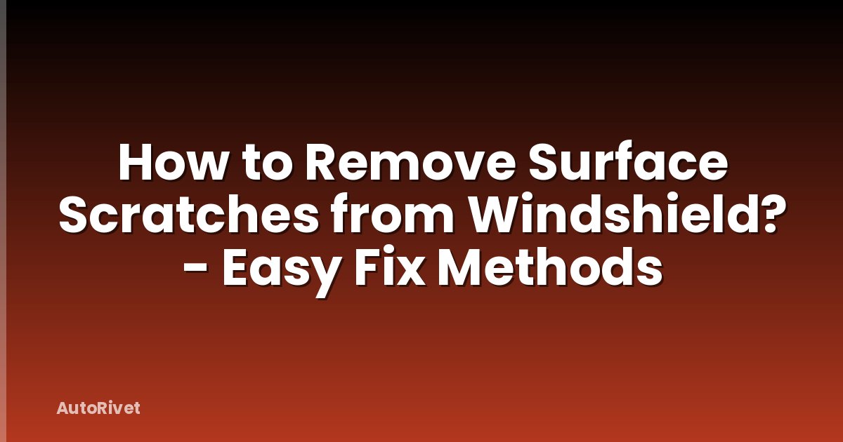 How to Remove Surface Scratches from Windshield? - Easy Fix Methods