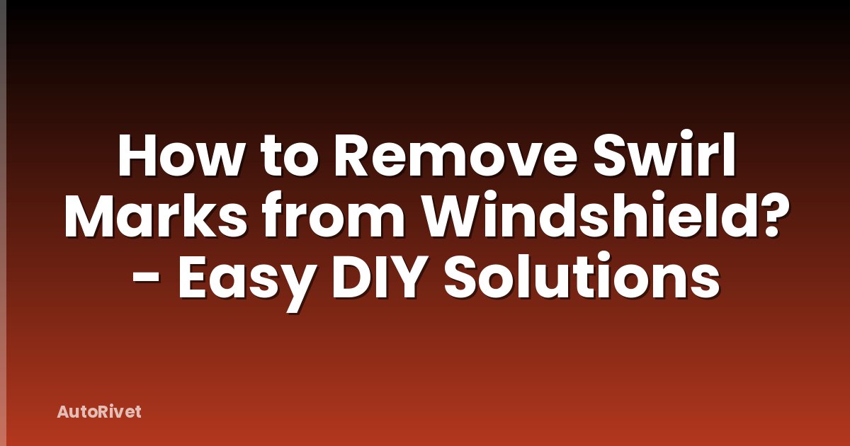 How to Remove Swirl Marks from Windshield? - Easy DIY Solutions