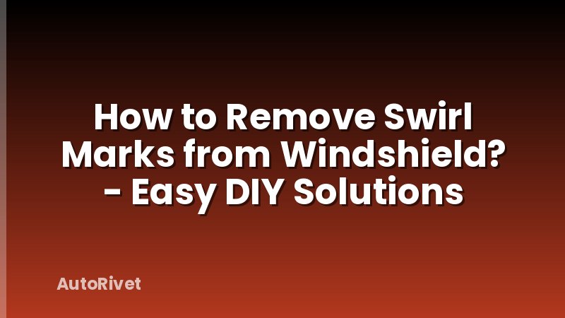 How to Remove Swirl Marks from Windshield? - Easy DIY Solutions