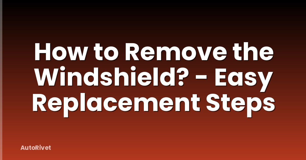 How to Remove the Windshield? - Easy Replacement Steps